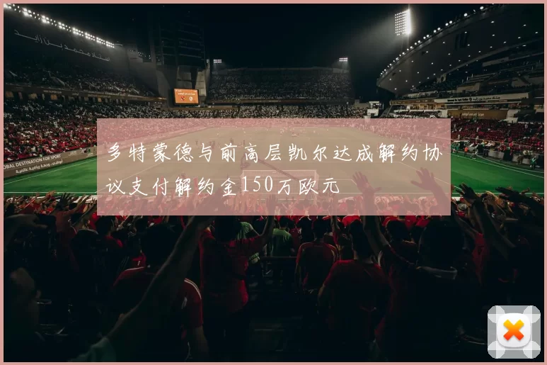 多特蒙德与前高层凯尔达成解约协议支付解约金150万欧元