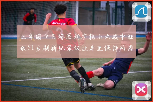 三年前今日塔图姆在抢七大战中狂砍51分刷新纪录仅让库里保持两周