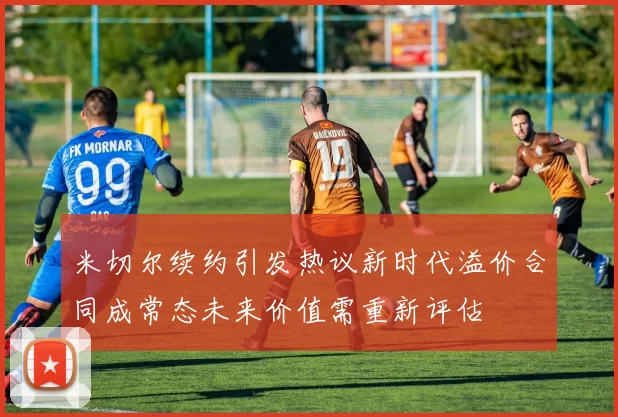 米切尔续约引发热议新时代溢价合同成常态未来价值需重新评估