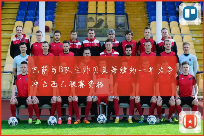巴萨与B队主帅贝莱蒂续约一年力争冲击西乙联赛资格