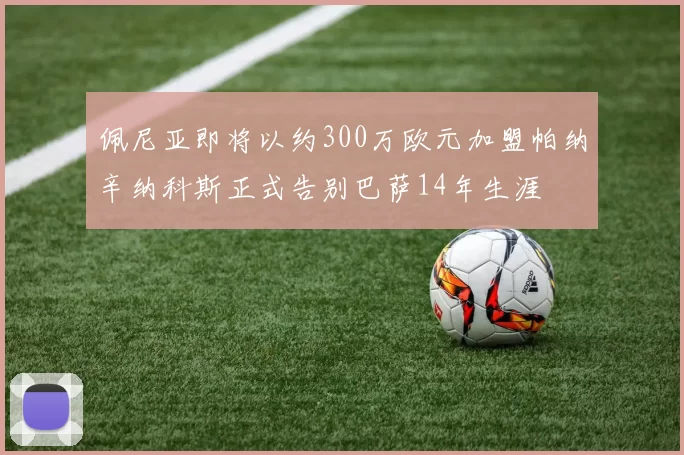 佩尼亚即将以约300万欧元加盟帕纳辛纳科斯正式告别巴萨14年生涯
