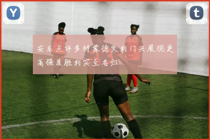 安东点评多特蒙德失利门兴展现更高强度胜利实至名归